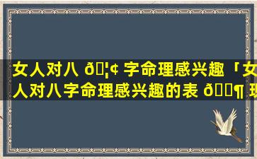 女人对八 🦢 字命理感兴趣「女人对八字命理感兴趣的表 🐶 现」